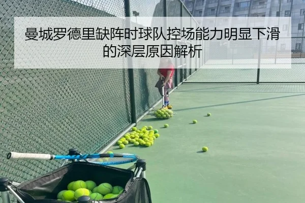 曼城罗德里缺阵时球队控场能力明显下滑的深层原因解析