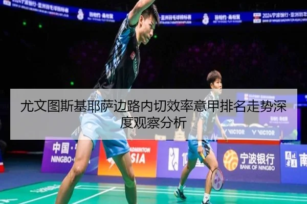尤文图斯基耶萨边路内切效率意甲排名走势深度观察分析