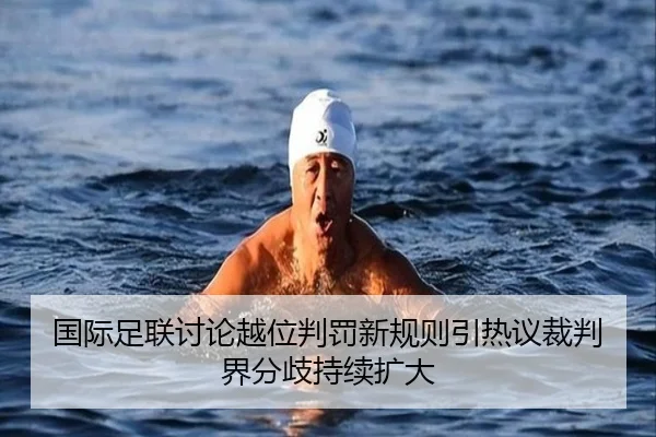 国际足联讨论越位判罚新规则引热议裁判界分歧持续扩大