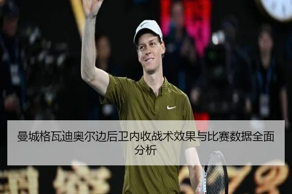 曼城格瓦迪奥尔边后卫内收战术效果与比赛数据全面分析