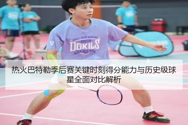 热火巴特勒季后赛关键时刻得分能力与历史级球星全面对比解析