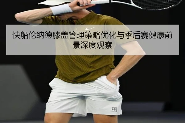 快船伦纳德膝盖管理策略优化与季后赛健康前景深度观察