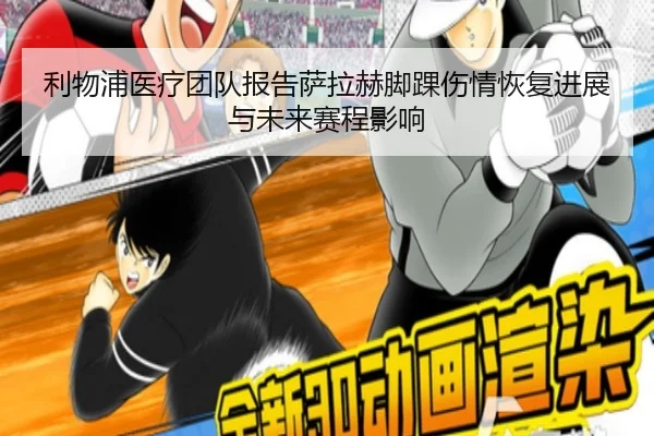 利物浦医疗团队报告萨拉赫脚踝伤情恢复进展与未来赛程影响