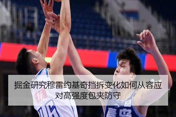 掘金研究穆雷约基奇挡拆变化如何从容应对高强度包夹防守