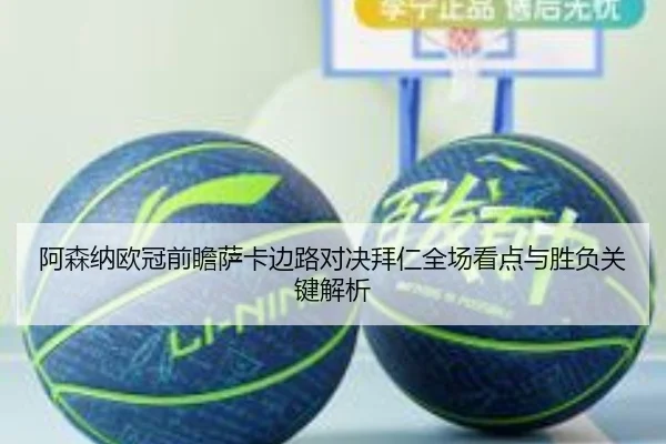 阿森纳欧冠前瞻萨卡边路对决拜仁全场看点与胜负关键解析