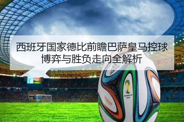 西班牙国家德比前瞻巴萨皇马控球博弈与胜负走向全解析