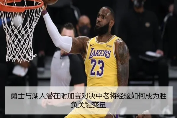 勇士与湖人潜在附加赛对决中老将经验如何成为胜负关键变量