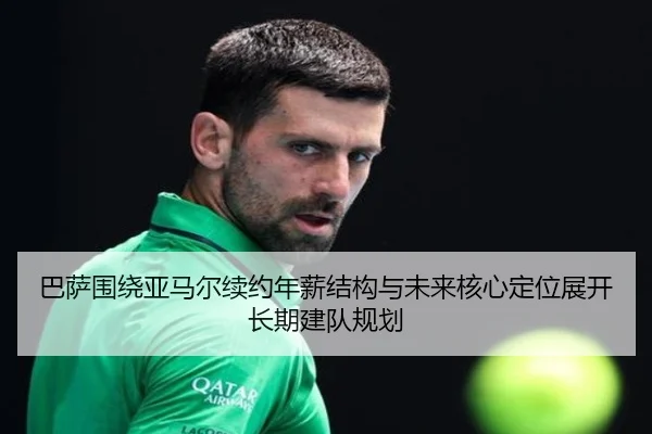 巴萨围绕亚马尔续约年薪结构与未来核心定位展开长期建队规划