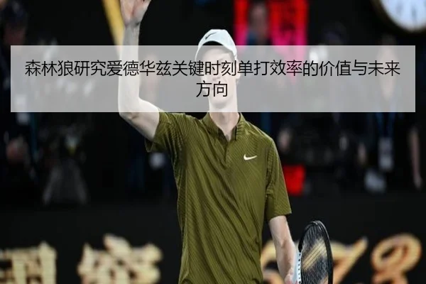 森林狼研究爱德华兹关键时刻单打效率的价值与未来方向