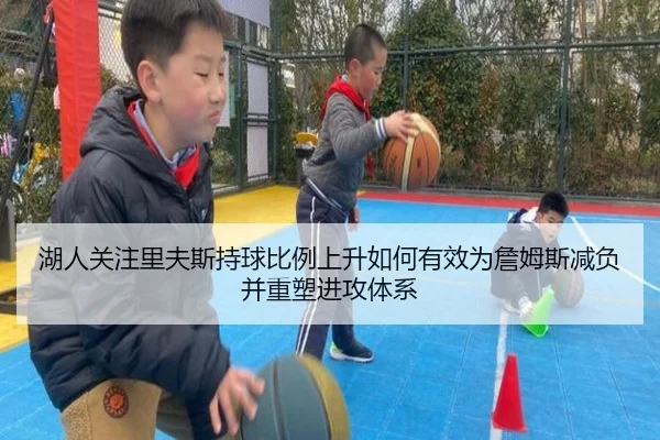 湖人关注里夫斯持球比例上升如何有效为詹姆斯减负并重塑进攻体系