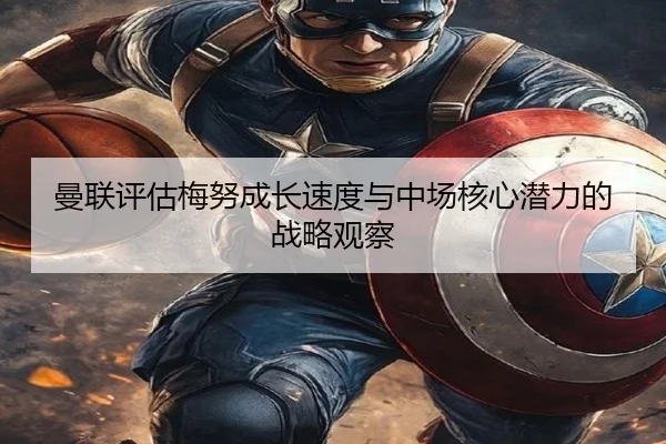 曼联评估梅努成长速度与中场核心潜力的战略观察