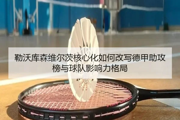 勒沃库森维尔茨核心化如何改写德甲助攻榜与球队影响力格局
