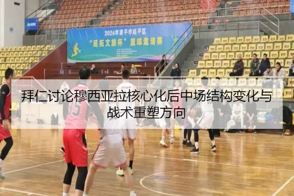 拜仁讨论穆西亚拉核心化后中场结构变化与战术重塑方向