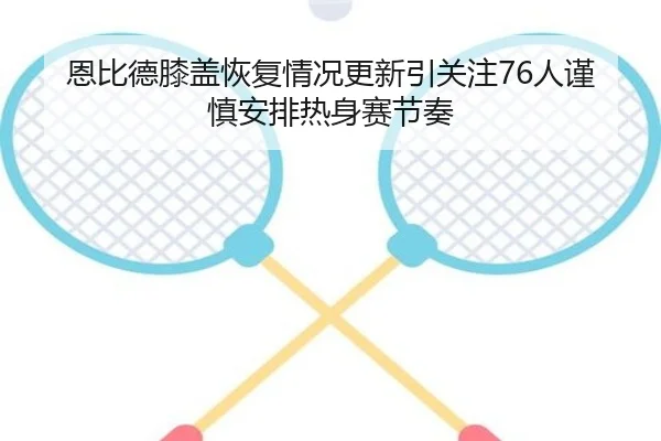 恩比德膝盖恢复情况更新引关注76人谨慎安排热身赛节奏
