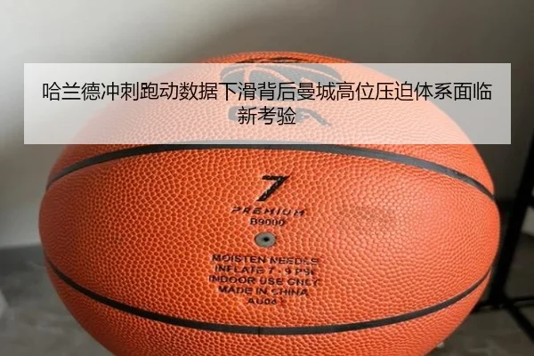 哈兰德冲刺跑动数据下滑背后曼城高位压迫体系面临新考验